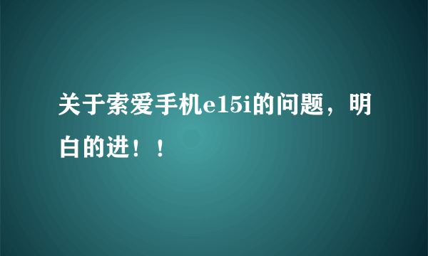 关于索爱手机e15i的问题，明白的进！！