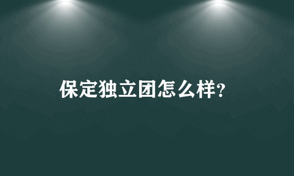 保定独立团怎么样？