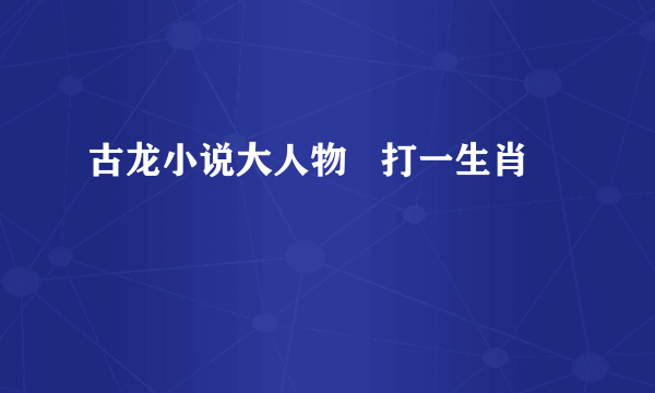 古龙小说大人物   打一生肖