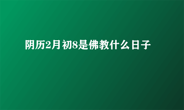 阴历2月初8是佛教什么日子