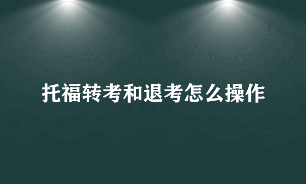 托福转考和退考怎么操作