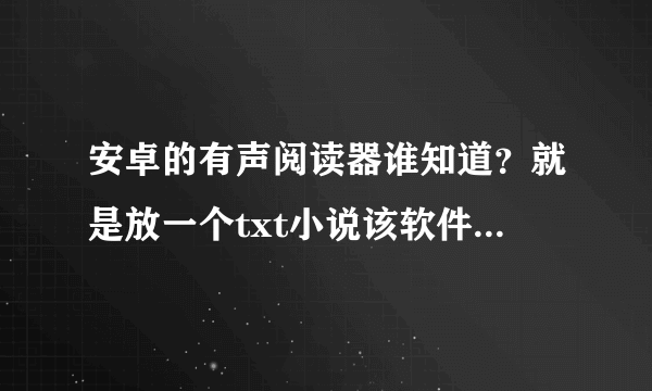 安卓的有声阅读器谁知道？就是放一个txt小说该软件读给我听的那种