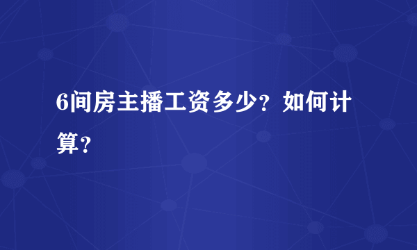 6间房主播工资多少？如何计算？