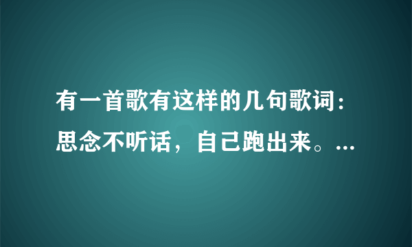 有一首歌有这样的几句歌词：思念不听话，自己跑出来。是何炅的歌。这歌的名字叫什么。