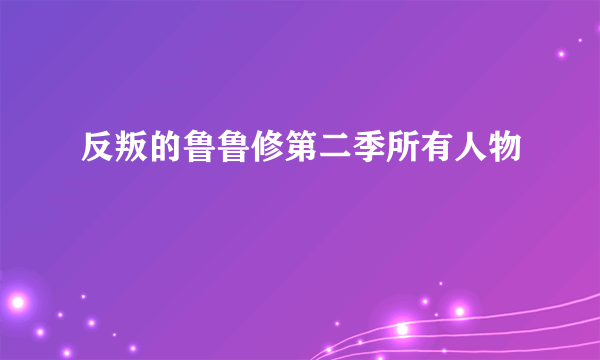 反叛的鲁鲁修第二季所有人物