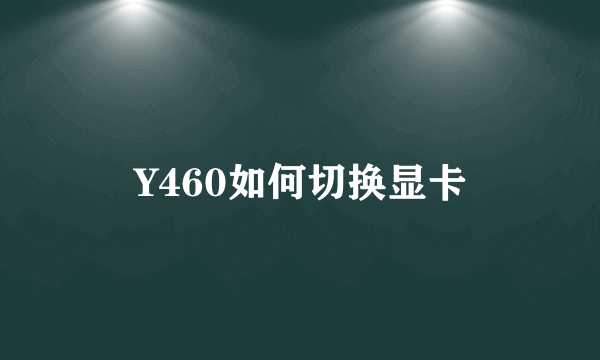 Y460如何切换显卡