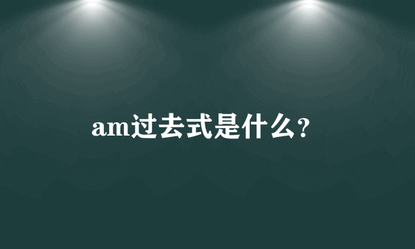 am过去式是什么？