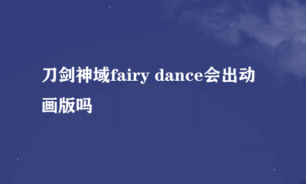 刀剑神域fairy dance会出动画版吗