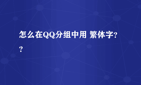 怎么在QQ分组中用 繁体字？？