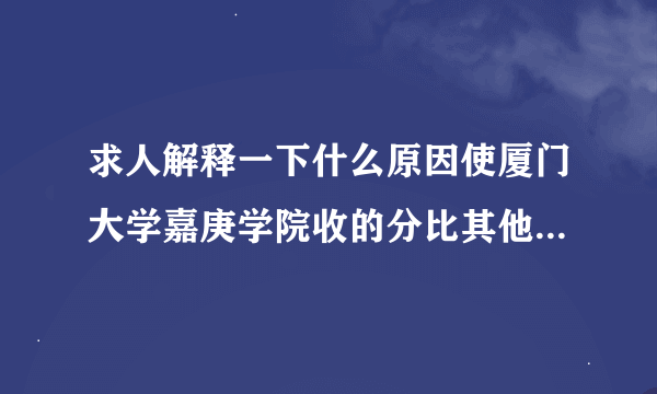 求人解释一下什么原因使厦门大学嘉庚学院收的分比其他三本学校都要高，学费又那么贵？读了值不值哦。