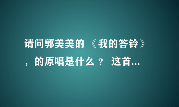 请问郭美美的 《我的答铃》，的原唱是什么 ？ 这首歌好像有好几个版本，歌手歌曲名字分别是什么？