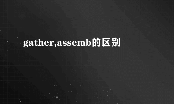 gather,assemb的区别