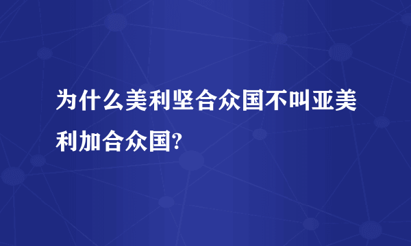 为什么美利坚合众国不叫亚美利加合众国?