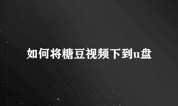 如何将糖豆视频下到u盘