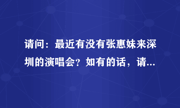 请问：最近有没有张惠妹来深圳的演唱会？如有的话，请及时通知。谢谢。