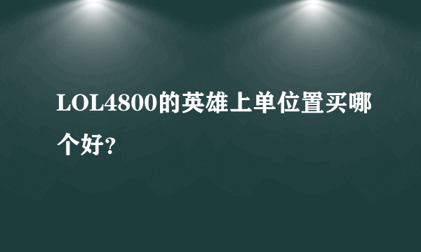 LOL4800的英雄上单位置买哪个好？