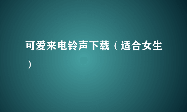 可爱来电铃声下载（适合女生）