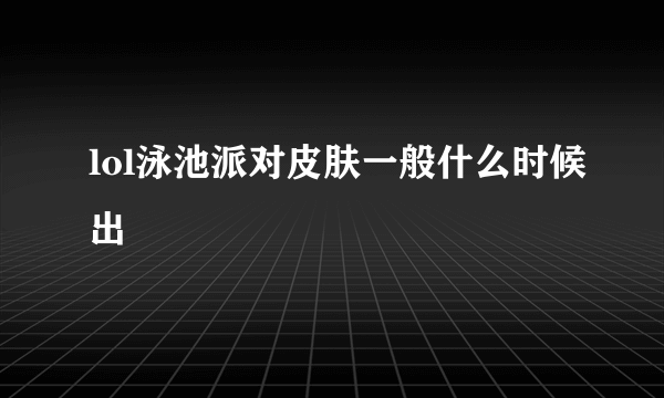 lol泳池派对皮肤一般什么时候出