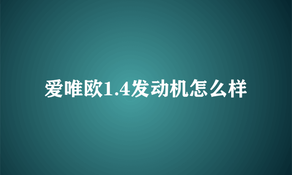 爱唯欧1.4发动机怎么样