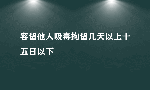 容留他人吸毒拘留几天以上十五日以下