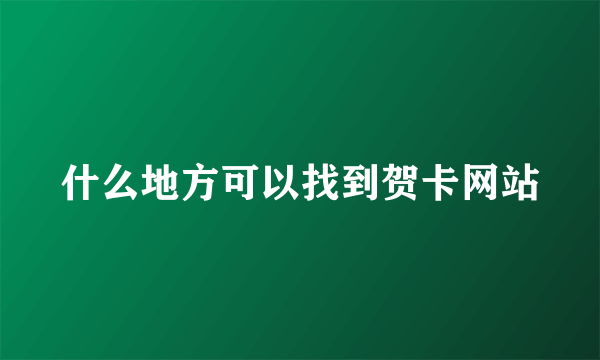 什么地方可以找到贺卡网站