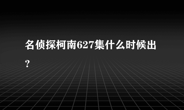 名侦探柯南627集什么时候出？