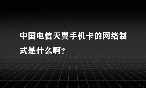 中国电信天翼手机卡的网络制式是什么啊？