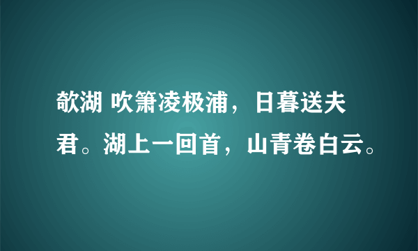 欹湖 吹箫凌极浦，日暮送夫君。湖上一回首，山青卷白云。