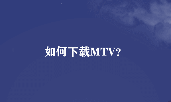 如何下载MTV？