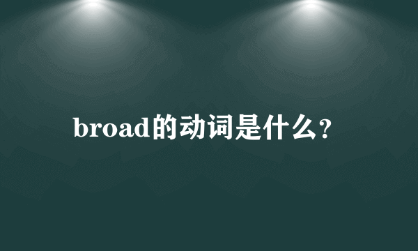 broad的动词是什么？