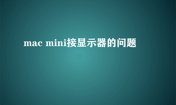 mac mini接显示器的问题