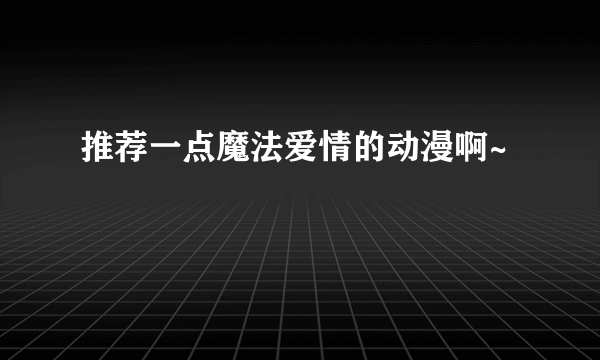 推荐一点魔法爱情的动漫啊~