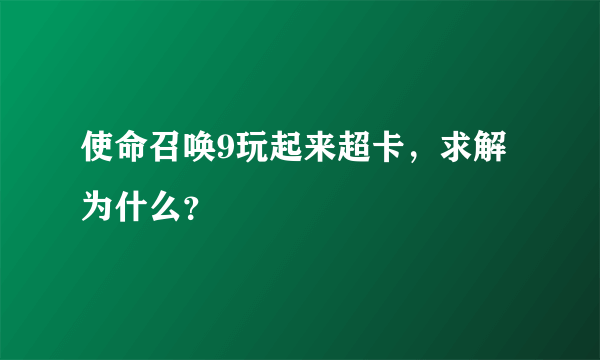 使命召唤9玩起来超卡，求解为什么？