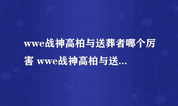 wwe战神高柏与送葬者哪个厉害 wwe战神高柏与送葬者哪个厉害