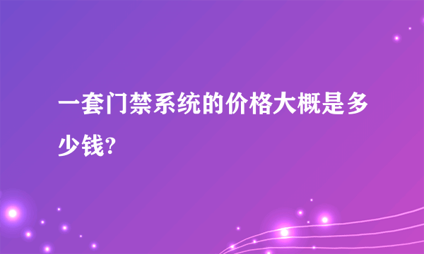 一套门禁系统的价格大概是多少钱?