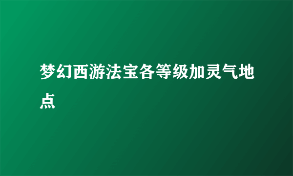 梦幻西游法宝各等级加灵气地点