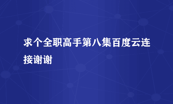 求个全职高手第八集百度云连接谢谢