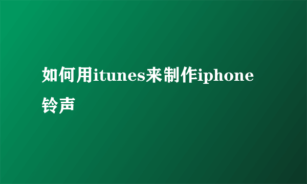 如何用itunes来制作iphone铃声