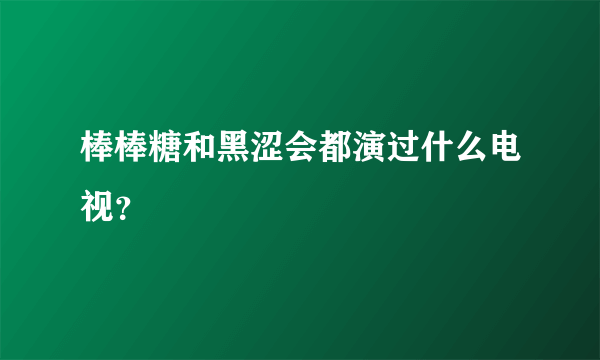 棒棒糖和黑涩会都演过什么电视？