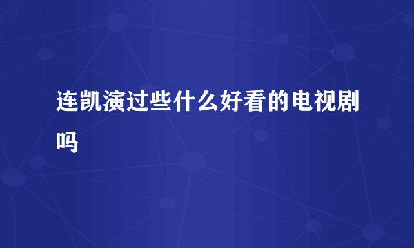 连凯演过些什么好看的电视剧吗