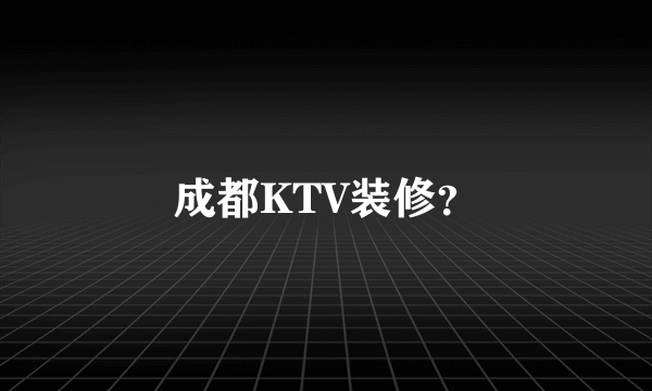 成都KTV装修？