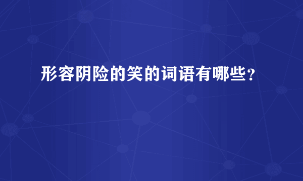 形容阴险的笑的词语有哪些？