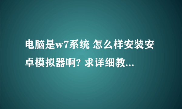 电脑是w7系统 怎么样安装安卓模拟器啊? 求详细教程附图好嘛? 包括工具下载地址.谢谢