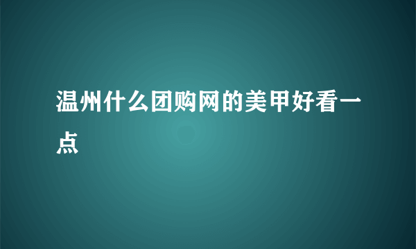 温州什么团购网的美甲好看一点