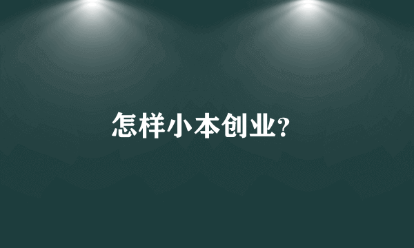 怎样小本创业？