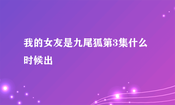 我的女友是九尾狐第3集什么时候出