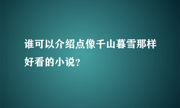 谁可以介绍点像千山暮雪那样好看的小说？