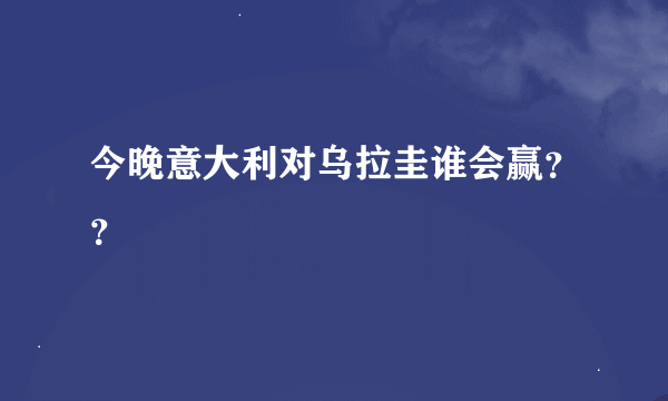 今晚意大利对乌拉圭谁会赢？？