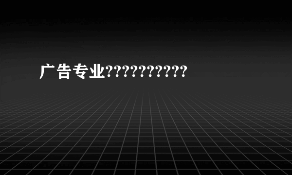 广告专业??????????