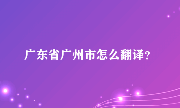 广东省广州市怎么翻译？